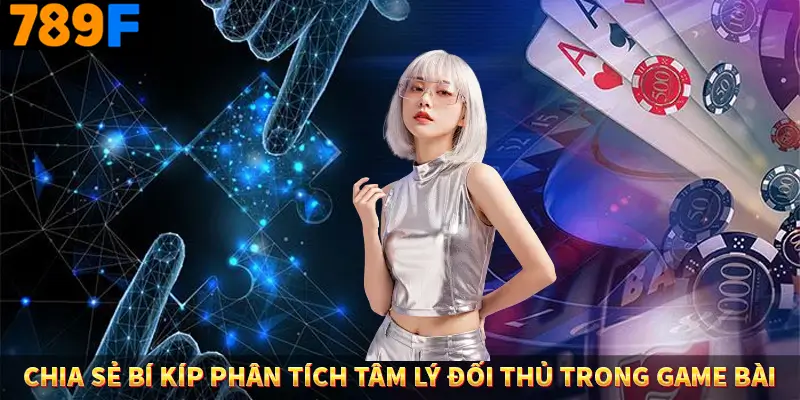 Chia sẻ bí kíp phân tích tâm lý đối thủ trong game bài