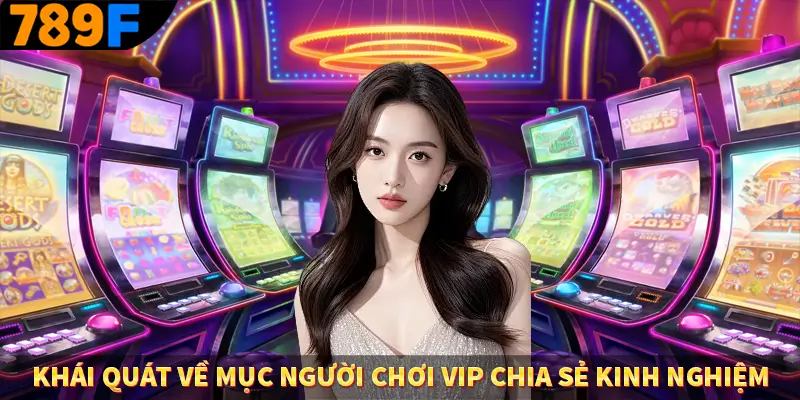 Khái quát về mục người chơi VIP chia sẻ kinh nghiệm