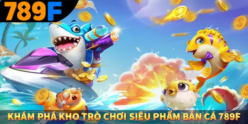 Khám phá kho trò chơi siêu phẩm bắn cá 789F