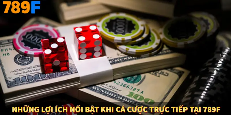 Những lợi ích nổi bật khi cá cược trực tiếp tại 789F