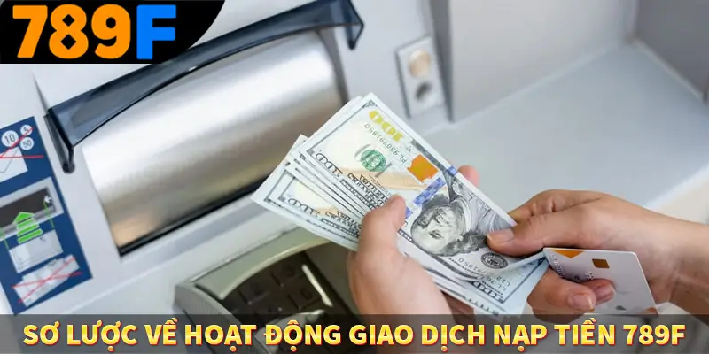 Sơ lước về hoạt động giao dịch nạp tiền 789F