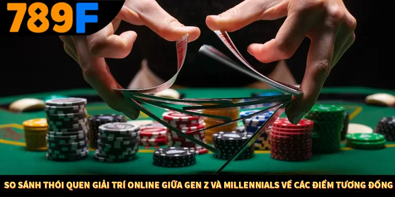 So sánh thói quen giải trí online giữa Gen Z và Millennials về các điểm tương đồng