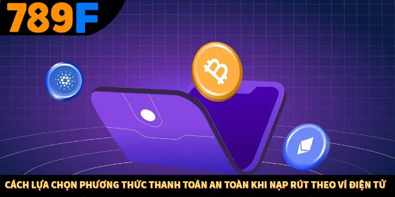 Cách lựa chọn phương thức thanh toán an toàn khi nạp rút theo ví điện tử