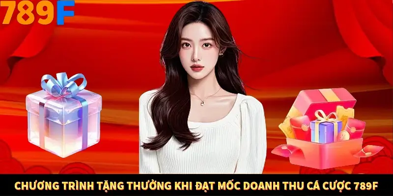 Chương Trình Tặng Thưởng Khi Đạt Mốc Doanh Thu Cá Cược 789F