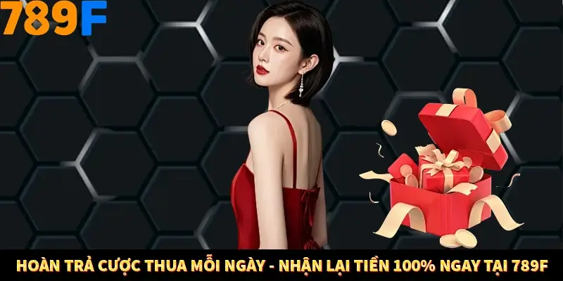 Hoàn Trả Cược Thua Mỗi Ngày - Nhận Lại Tiền 100% Ngay Tại 789F
