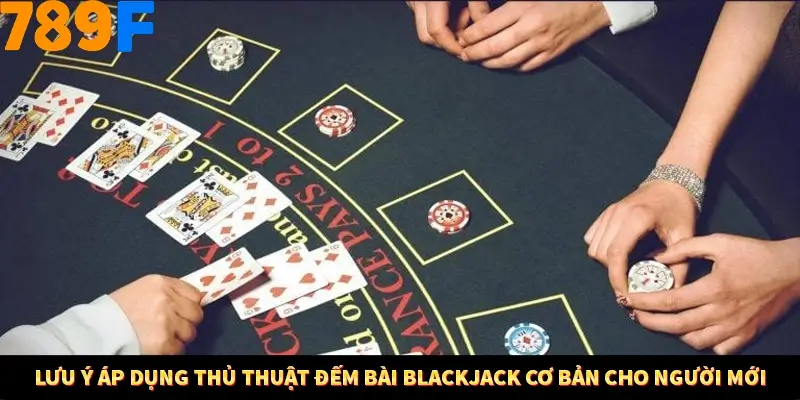 Lưu ý áp dụng thủ thuật đếm bài Blackjack cơ bản cho người mới