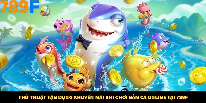 Thủ Thuật Tận Dụng Khuyến Mãi Khi Chơi Bắn Cá Online Tại 789F