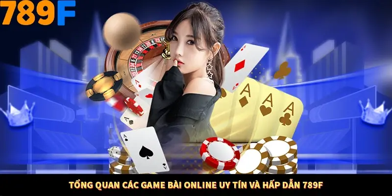 Tổng quan các game bài online uy tín và hấp dẫn 789F