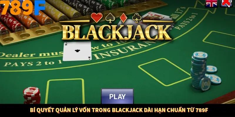 Bí Quyết Quản Lý Vốn Trong Blackjack Dài Hạn Chuẩn Từ 789F