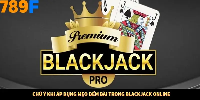 Chú ý khi áp dụng mẹo đếm bài trong Blackjack online Chú ý khi áp dụng mẹo đếm bài trong Blackjack online