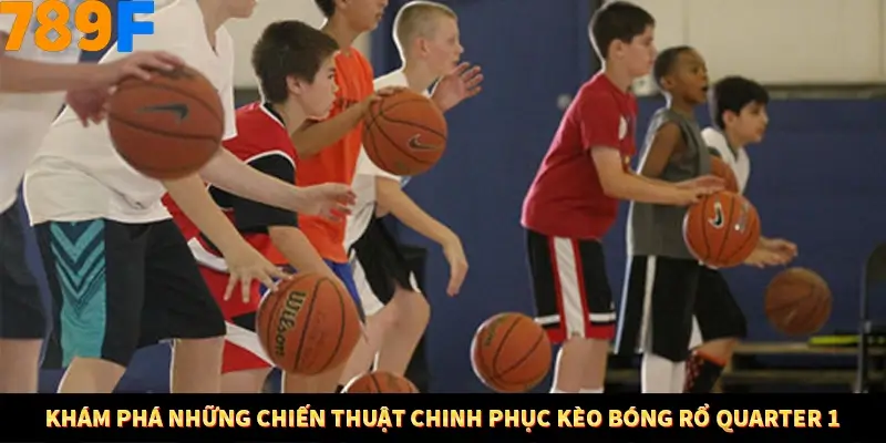 Khám phá những chiến thuật chinh phục kèo bóng rổ quarter 1