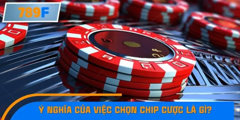 Ý nghĩa của việc chọn chip cược là gì?