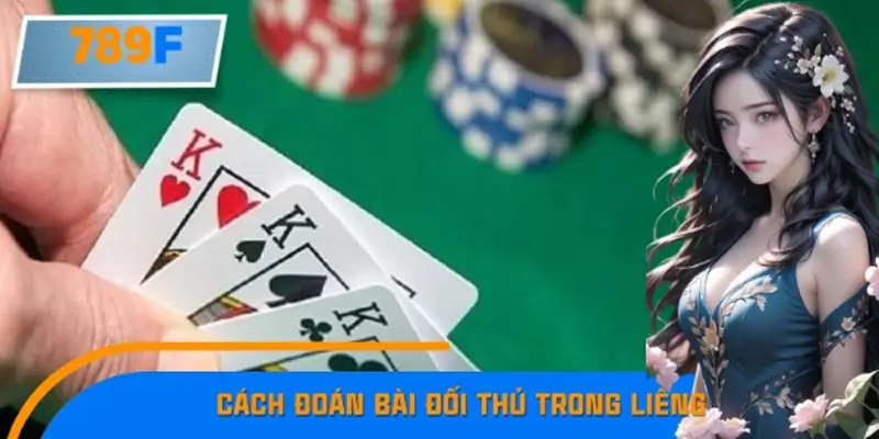 Cách Đoán Bài Đối Thủ Trong Liêng Hiệu Quả Nhất Tại 789F