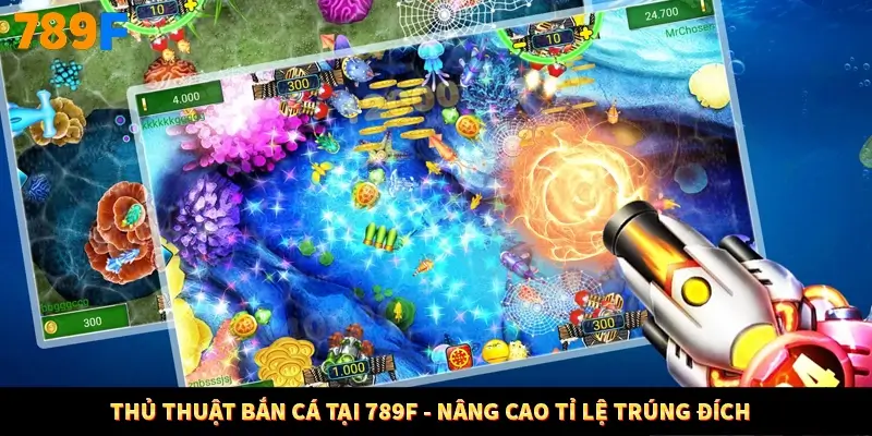 Thủ Thuật Bắn Cá Tại 789F - Nâng Cao Tỉ Lệ Trúng Đích